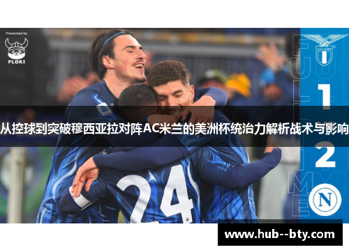 从控球到突破穆西亚拉对阵AC米兰的美洲杯统治力解析战术与影响 从控球到突破穆西亚拉对阵AC米兰的美洲杯统治力解析战术与影响