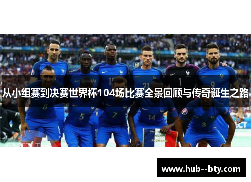 从小组赛到决赛世界杯104场比赛全景回顾与传奇诞生之路 从小组赛到决赛世界杯104场比赛全景回顾与传奇诞生之路