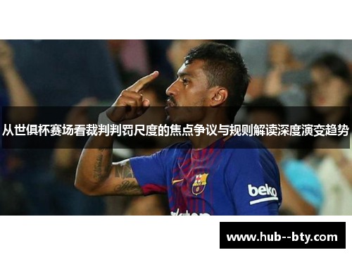 从世俱杯赛场看裁判判罚尺度的焦点争议与规则解读深度演变趋势 从世俱杯赛场看裁判判罚尺度的焦点争议与规则解读深度演变趋势