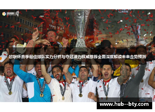 欧联杯赛季最佳球队实力分析与夺冠潜力权威推荐全面深度解读未来走势预测 欧联杯赛季最佳球队实力分析与夺冠潜力权威推荐全面深度解读未来走势预测