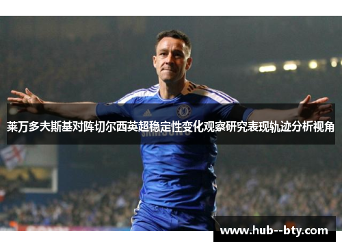 莱万多夫斯基对阵切尔西英超稳定性变化观察研究表现轨迹分析视角 莱万多夫斯基对阵切尔西英超稳定性变化观察研究表现轨迹分析视角