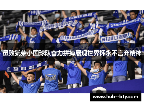 虽败犹荣小国球队奋力拼搏展现世界杯永不言弃精神