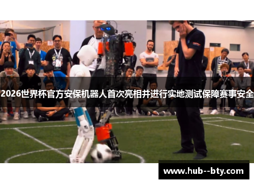 2026世界杯官方安保机器人首次亮相并进行实地测试保障赛事安全 2026世界杯官方安保机器人首次亮相并进行实地测试保障赛事安全
