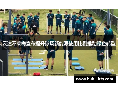 云达不莱梅宣布提升球场新能源使用比例推动绿色转型 云达不莱梅宣布提升球场新能源使用比例推动绿色转型