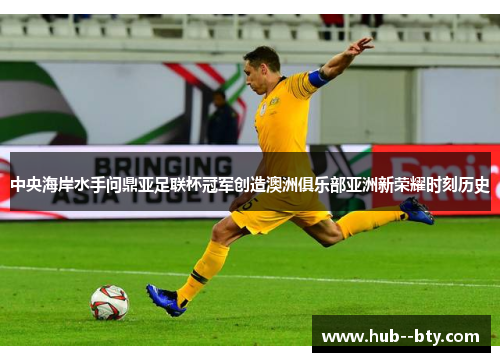 中央海岸水手问鼎亚足联杯冠军创造澳洲俱乐部亚洲新荣耀时刻历史 中央海岸水手问鼎亚足联杯冠军创造澳洲俱乐部亚洲新荣耀时刻历史