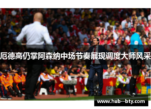 厄德高仍掌阿森纳中场节奏展现调度大师风采 厄德高仍掌阿森纳中场节奏展现调度大师风采