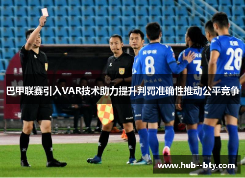 巴甲联赛引入VAR技术助力提升判罚准确性推动公平竞争 巴甲联赛引入VAR技术助力提升判罚准确性推动公平竞争