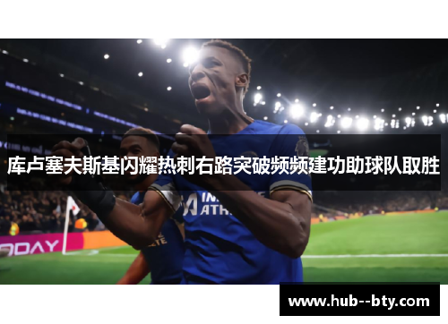 库卢塞夫斯基闪耀热刺右路突破频频建功助球队取胜 库卢塞夫斯基闪耀热刺右路突破频频建功助球队取胜
