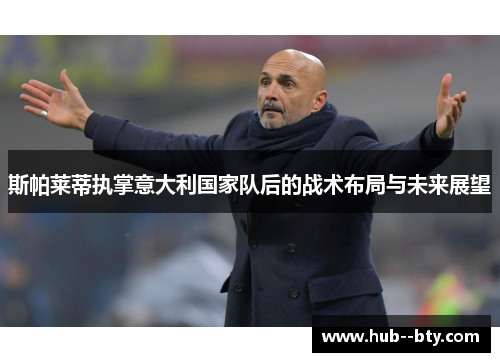 斯帕莱蒂执掌意大利国家队后的战术布局与未来展望