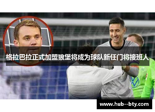 格拉巴拉正式加盟狼堡将成为球队新任门将接班人 格拉巴拉正式加盟狼堡将成为球队新任门将接班人