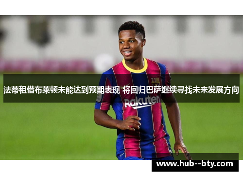 法蒂租借布莱顿未能达到预期表现 将回归巴萨继续寻找未来发展方向 法蒂租借布莱顿未能达到预期表现 将回归巴萨继续寻找未来发展方向