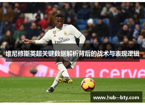 维尼修斯英超关键数据解析背后的战术与表现逻辑 维尼修斯英超关键数据解析背后的战术与表现逻辑