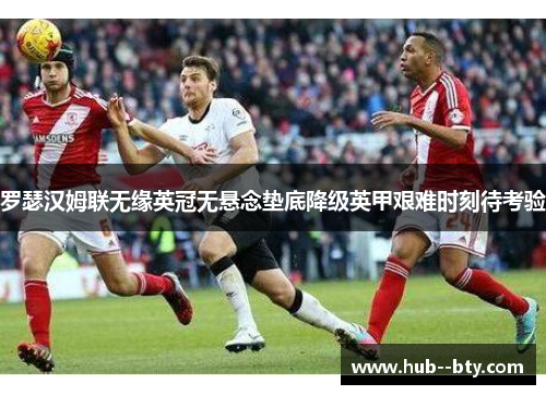 罗瑟汉姆联无缘英冠无悬念垫底降级英甲艰难时刻待考验 罗瑟汉姆联无缘英冠无悬念垫底降级英甲艰难时刻待考验