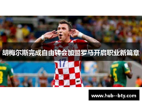 胡梅尔斯完成自由转会加盟罗马开启职业新篇章 胡梅尔斯完成自由转会加盟罗马开启职业新篇章