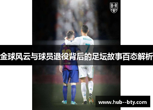 金球风云与球员退役背后的足坛故事百态解析 金球风云与球员退役背后的足坛故事百态解析