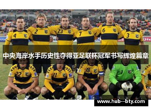 中央海岸水手历史性夺得亚足联杯冠军书写辉煌篇章