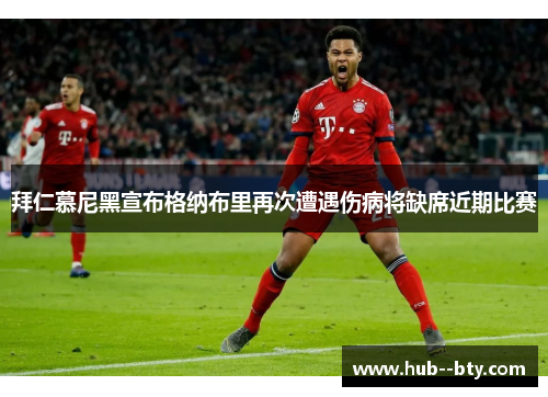 拜仁慕尼黑宣布格纳布里再次遭遇伤病将缺席近期比赛 拜仁慕尼黑宣布格纳布里再次遭遇伤病将缺席近期比赛