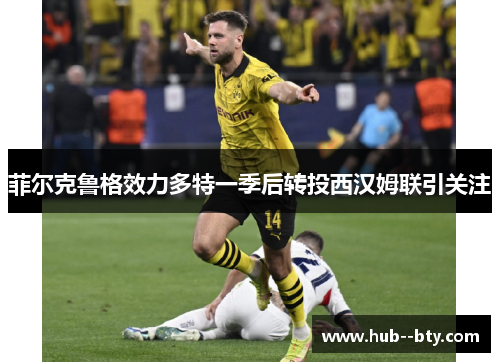 菲尔克鲁格效力多特一季后转投西汉姆联引关注 菲尔克鲁格效力多特一季后转投西汉姆联引关注