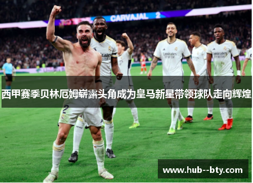西甲赛季贝林厄姆崭露头角成为皇马新星带领球队走向辉煌 西甲赛季贝林厄姆崭露头角成为皇马新星带领球队走向辉煌