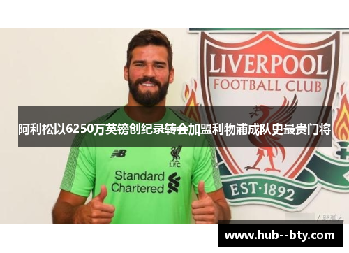 阿利松以6250万英镑创纪录转会加盟利物浦成队史最贵门将 阿利松以6250万英镑创纪录转会加盟利物浦成队史最贵门将