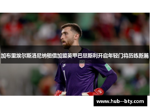 加布里埃尔斯洛尼纳租借加盟英甲巴恩斯利开启年轻门将历练新篇 加布里埃尔斯洛尼纳租借加盟英甲巴恩斯利开启年轻门将历练新篇
