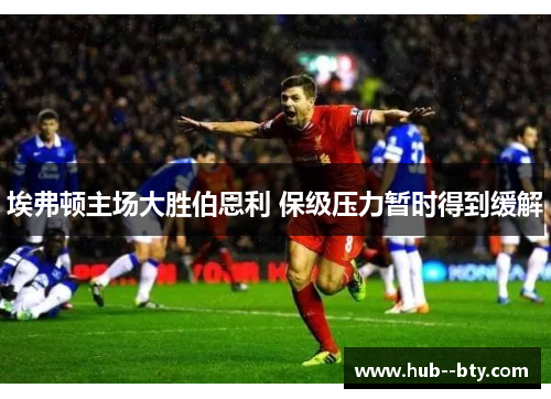 埃弗顿主场大胜伯恩利 保级压力暂时得到缓解 埃弗顿主场大胜伯恩利 保级压力暂时得到缓解