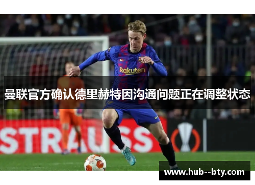 曼联官方确认德里赫特因沟通问题正在调整状态 曼联官方确认德里赫特因沟通问题正在调整状态