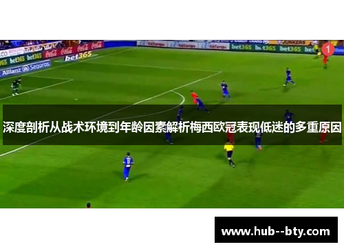 深度剖析从战术环境到年龄因素解析梅西欧冠表现低迷的多重原因 深度剖析从战术环境到年龄因素解析梅西欧冠表现低迷的多重原因